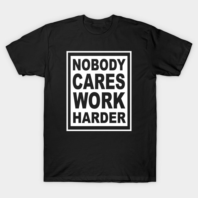 Nobody Cares Work Harder T-Shirt by lonway